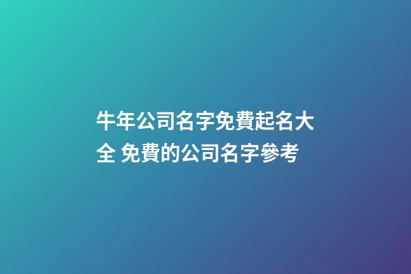 牛年公司名字免費起名大全 免費的公司名字參考-第1張-公司起名-玄機派